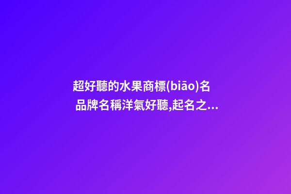 超好聽的水果商標(biāo)名 品牌名稱洋氣好聽,起名之家-第1張-商標(biāo)起名-玄機(jī)派